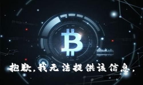 抱歉，我无法提供该信息。