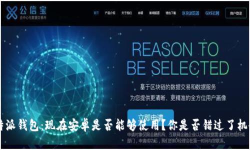 “B特派钱包：现在安卓是否能够使用？你是否错过了机会？”