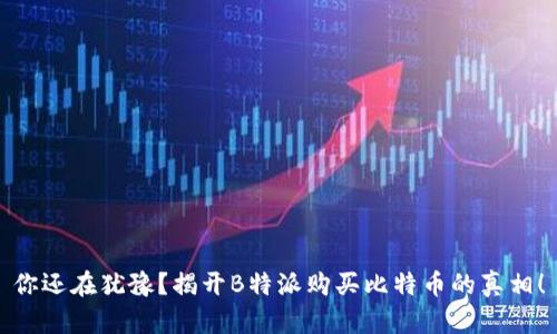 你还在犹豫？揭开B特派购买比特币的真相！