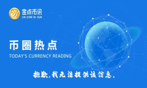 抱歉，我无法提供该信息。