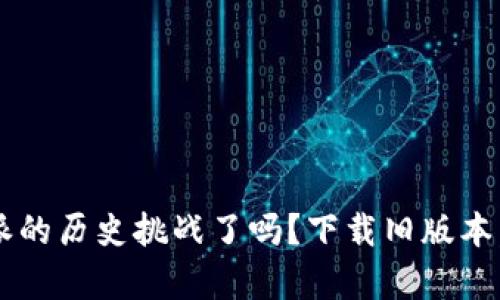 你准备好迎接比特派的历史挑战了吗？下载旧版本，恢复你的加密之路！