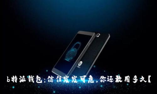 b特派钱包：信任岌岌可危，你还敢用多久？