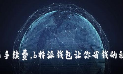 告别高昂手续费，b特派钱包让你省钱的秘密武器！