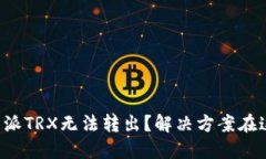 比特派TRX无法转出？解决方案在这里！