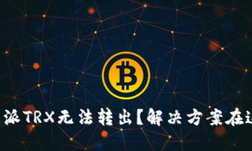 比特派TRX无法转出？解决方案在这里！