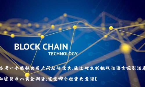 思考一个能解决用户问题的优秀，通过对立或挑战性语言吸引注意

加密货币vs黄金期货：究竟哪个投资更靠谱？