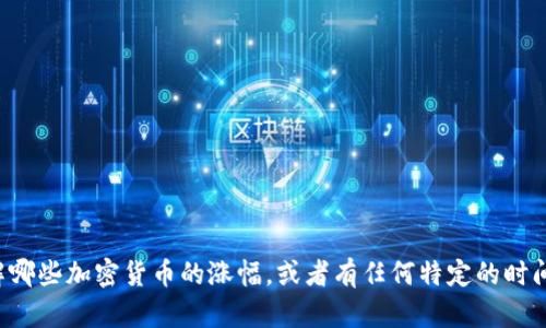 为了能为您提供更多相关信息，请确认您的具体需求，比如您想了解哪些加密货币的涨幅，或者有任何特定的时间范围、市场动态等需求吗？这样我才能更准确为您提供所需的信息。