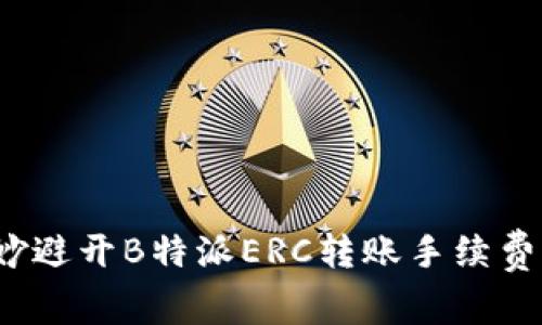 如何巧妙避开B特派ERC转账手续费的陷阱？