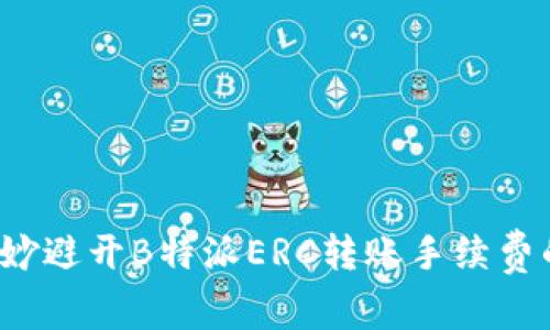 如何巧妙避开B特派ERC转账手续费的陷阱？