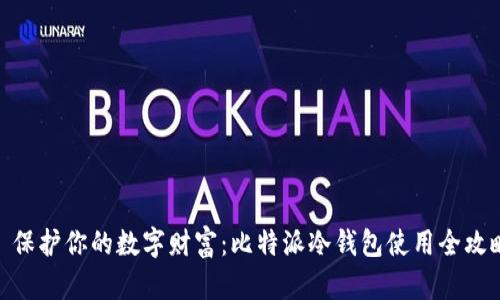 : 保护你的数字财富：比特派冷钱包使用全攻略