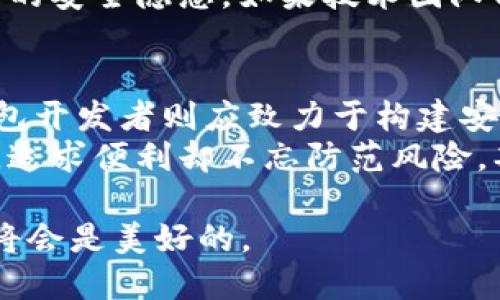 思辨：B特派钱包软包权限的转移，安全还是便利的双刃剑？

钱包安全, 权限管理, 虚拟货币/guanjianci

引言：拥抱数字世界的风险与机遇
在当今这个数字化飞速发展的时代，数字货币的崛起使得我们对虚拟钱包的需求日益增加。作为一种存储、转账和管理虚拟货币的工具，钱包软件无疑成为了许多人日常生活中不可或缺的一部分。然而，随着这一领域的迅猛发展，随之而来的安全隐患也层出不穷。而最近引发热议的B特派钱包软包权限被转移的事件，正是这一矛盾的集中体现。

事件回顾：B特派钱包权限被转移的始末
据报道，不久前，一些用户发现自己的B特派钱包权限悄然被转移。用户们在接受服务时往往会被要求设置多重验证，已经以为护理钱包安全的措施却让他们的资产面临风险。这一事件引发了广泛的用户讨论，不少人开始质疑钱包应用的安全性和资金的保障程度。
技术团队经过调查后发现，这一权限转移行为是因为软件漏洞和用户不当操作的结合。部分用户在使用过程中未能保持警惕，加之其软件设计漏洞，使得第三方有机可乘，进而访问了用户的权限。这一事件的曝露，让不少用户寒心，接踵而至的则是对这款产品的信任危机。

安全与便利：如何取舍？
在掂量B特派钱包权限转移的背后，实际上反映了用户在追求便利与保护自身资产安全之间的挣扎。许多人在体验数字货币带来的便利时，常常忽视了潜在的风险。随着数字世界的不断扩张，安全与便利的博弈愈发显著。
例如，在使用B特派钱包时，虽然多重身份验证、加密技术极大提升了用户体验，仅需轻点几下就可以轻松完成转账，但与此同时，也增加了被攻击的可能性。一旦安全措施失效，用户所面临的损失将是惨痛的，更有可能因此失去对钱包和数字货币的信任。这样的情况宛如掉入了一个两难的境地，用户不得不不断调整自己的使用方式与安全策略。

重新审视权限管理：关键在于信任的重建
事件发生后，许多用户开始思考，如何改善自身的安全防护。B特派钱包团队也意识到，必须从根本上增强用户的信任感。只有在双方建立信任关系的基础上，用户才会主动参与到保护自己资产的行为中。
首先，钱包产品需要更透明的信息披露，在推广过程中清晰说明任何可能的安全隐患和用户自身的操作注意事项。同时，增加客服人员的在线时间与问题解答的有效性，确保用户在遇到问题时能得到及时的帮助。
其次，对用户的教育亦显得尤为重要。通过定期推出相关的安全课程或分享专门的使用指南，可以帮助用户更好地了解如何保护自己的资产。例如，如何设置更复杂的密码，如何安全地进行交易，如何使用钱包的安全功能等。

技术驱动的未来方向：构建更安全的生态系统
想要在未来的数字钱包市场立稳脚跟，B特派钱包团队需要不断地创新与提升技术能力。这不仅仅关乎到公司发展的问题，更是在保护用户利益的层面上尤为关键。
为了防止权限的滥用，团队有必要加强对用户代码的审查与评估，确保代码的整洁与高效。例如，可以通过引入更为严格的合规审计制度，杜绝因技术漏洞导致的安全隐患。如果技术团队能够保证产品在安全性上的舵手作用，必然会提高用户的安全感。

总结：在变化中找到平衡
B特派钱包的事件告诉我们，数字化的世界虽为我们提供了前所未有的便利，却也引发了无数的挑战。在这个过程中，用户需要不断提升自己的安全意识，而钱包开发者则应致力于构建安全、透明和高效的使用环境。
最终，我们希望能够以B特派钱包事件为借鉴，推动数字金融的安全进步，让每一个用户在享受便利的同时，也能有效地保护自身的资产安全。谨慎但不失信任，追求便利却不忘防范风险，期待在未来的数字经济中，不同的利益相关者能够实现共赢。

这是关于B特派钱包软包权限被转移的事件还要考虑到用户与系统运营方之间的合作与信任，随着未来技术的不断演进，我们塑造数字货币信用生态的前景将会是美好的。