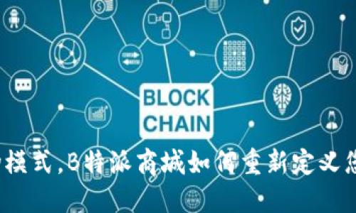 打破传统购物模式，B特派商城如何重新定义您的购物体验？