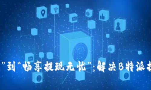 从“提现矿工费不足”到“畅享提现无忧”：解决B特派提现难题的终极指南