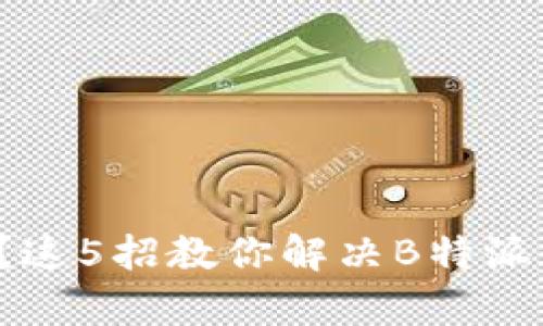 数据更新慢如蜗牛？这5招教你解决B特派数据刷新超时问题！