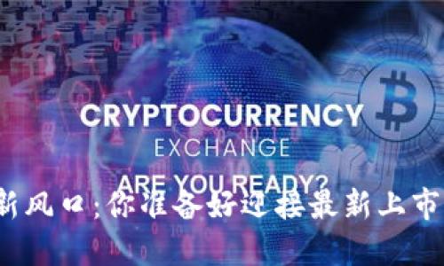 加密货币投资的新风口：你准备好迎接最新上市的币种挑战了吗？