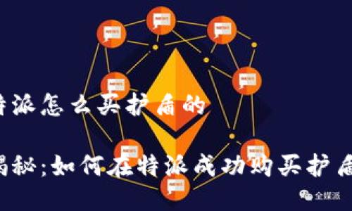 特派怎么买护盾的

揭秘：如何在特派成功购买护盾？