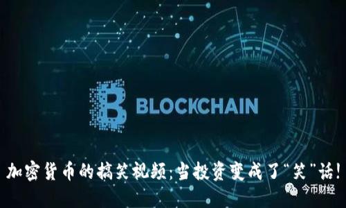 加密货币的搞笑视频：当投资变成了“笑”话!