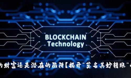 意外的财富还是潜在的陷阱？揭开“莫名其妙转账”的真相