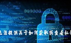 抱歉，我无法提供关于如何获取或查看私钥的信