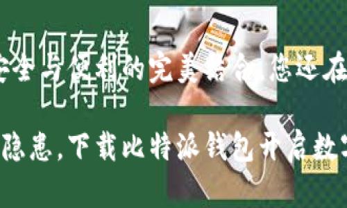 比特派钱包：安全与便利的完美结合，您还在等什么？

告别钱包安全隐患，下载比特派钱包开启数字金融新世界！