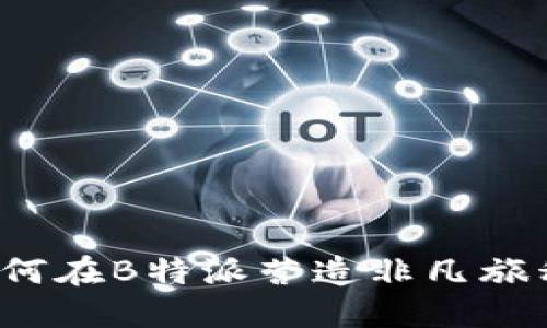 超越极限：如何在B特派营造非凡旅程，挑战平凡！