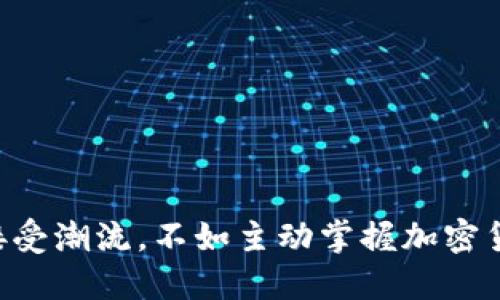 与其被动接受潮流，不如主动掌握加密货币的未来！