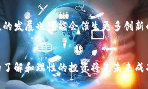 加密货币是一个如今备受关注的话题，它在全球范围内引发了广泛的讨论。以下是一些对此的分析和看法：

加密货币的崛起
过去十年间，加密货币从一个边缘化的概念迅速发展成为全球金融市场的重要组成部分。比特币（Bitcoin）的推出作为首个去中心化的数字货币，使得人们开始重新思考货币的定义和使用方式。随着以太坊（Ethereum）等其他数字资产的涌现，加密货币的应用场景也逐渐扩展，不再局限于支付交易，还涵盖了智能合约、去中心化金融（DeFi）等领域。

技术革新与机遇
区块链技术作为支撑加密货币的核心技术，其去中心化、不可篡改的特性吸引了许多创业者和投资者的目光。这种技术不仅提高了交易的透明度和安全性，同时也为许多行业带来了创新的可能性。例如，艺术领域的NFT（非同质化代币）颠覆了传统艺术品买卖的方式，使得数字艺术品也能在市场中拥有价值。许多初创企业充分利用这一技术，开发出新的商业模式。

风险与挑战
尽管加密货币带来了许多机遇，但同时也伴随着诸多风险。在价格波动方面，加密货币市场的剧烈波动让许多投资者感到恐慌。例如，比特币的价格可以在数小时内大幅上涨或下跌，造成巨大的资金损失。此外，监管的不确定性也是一个重要的挑战。各国政府对加密货币的态度不尽相同，一些国家采取严格的限制措施，而另一些国家则相对宽松，这给投资者带来了风险和不确定性。

投资心态与策略
对于想要投资加密货币的人来说，保持冷静的投资心态至关重要。许多人由于市场的热情而涌入，加之社交媒体的信息传播，容易导致盲目跟风。其实，合理的投资策略应包括充分的市场研究、分散投资风险以及长期持有的心理准备。与一夜暴富的幻想相比，成熟的投资心态将更有助于在波动的市场中生存。

未来展望
随着技术的不断发展，未来的加密货币市场可能会更加成熟。我们看到越来越多的机构开始接受并投资于加密货币，这显示出市场的合法性和接受度正在提高。同时，金融科技的发展也可能会催生更多创新的加密货币应用，使其在日常生活中的应用场景更加丰富。

总结
加密货币的崛起是不可忽视的现象，它不仅改变了人们对货币的理解，也为未来的金融系统带来了新的可能性。但与此同时，风险和不确定性依然存在。对加密货币进行深入的了解和理性的投资将是未来成功的关键。在这个不断变化的市场中，只有那些准备充分、保持冷静的人才能在加密货币的浪潮中获得成功。