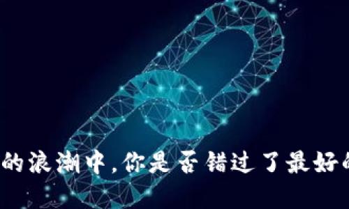 在加密货币的浪潮中，你是否错过了最好的投资机会？