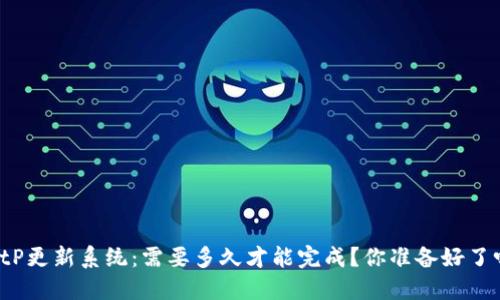 BitP更新系统：需要多久才能完成？你准备好了吗？