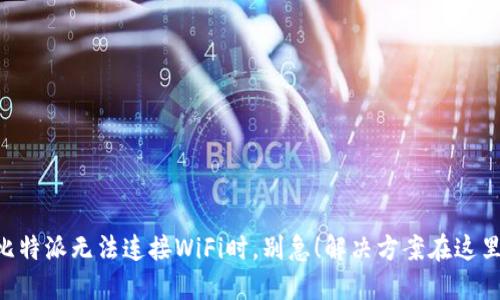 当你的比特派无法连接WiFi时，别急！解决方案在这里等着你！