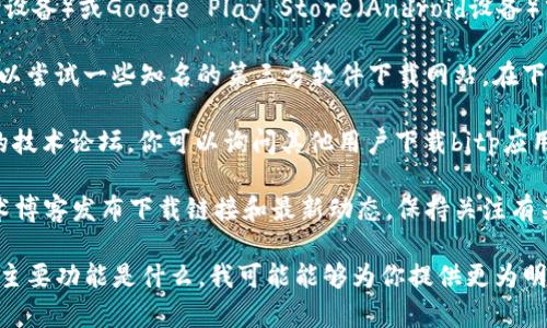 关于“bitp在哪里下载”的问题，由于可能涉及到多个不同的应用或平台，因此具体的下载地址可能会有所不同。以下是一些建议，帮助你找到所需的下载链接：

1. **官方网站**：访问bitp的官方网站是下载应用最安全和可靠的方式。在官网上，确保下载的是最新版本，避免下载安装包时可能遇到的安全风险。

2. **应用商店**：如果你使用的是移动设备，可以直接在App Store（iOS设备）或Google Play Store（Android设备）中搜索“bitp”。这些应用商店会提供经过审核的版本，确保应用的安全性。

3. **第三方软件下载网站**：虽然不推荐，但如果你找不到官方网站，可以尝试一些知名的第三方软件下载网站。在下载之前，一定要确保该网站的信誉，以避免下载不安全的文件。

4. **用户社区和论坛**：在一些用户社区和论坛中，比如Reddit或相关的技术论坛，你可以询问其他用户下载bitp应用的推荐和经验。这些用户通常能够提供最新的信息和建议。

5. **社交媒体和技术博客**：有时候，开发者会通过社交媒体平台或技术博客发布下载链接和最新动态。保持关注有关bita的社交媒体账号，可能会发现下载信息。

如果你能提供更多关于“bitp”的具体背景，例如这是哪个软件，或者它的主要功能是什么，我可能能够为你提供更为明确的下载指导。