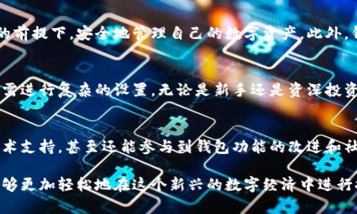 特派钱包（B特派钱包）是一款网络钱包，提供数字货币的存储、转账、交易等功能。它主要支持多种加密货币的管理，让用户能够方便地在区块链生态中进行各种操作。具体来说，特派钱包的功能可以概括为以下几个方面：

1. 数字货币存储
特派钱包的核心功能就是为用户提供安全的数字货币存储服务。它采用多重安全机制，包括私钥加密和冷存储，确保用户的资产不易被盗取。此外，用户可以在钱包中轻松管理多种主流和小众加密货币，无论是比特币、以太坊，还是其他代币，都能够一站式存储。

2. 转账与交易服务
用户能够通过特派钱包便捷地进行数字货币的转账和交易。发送和接收加密货币的过程非常简单，只需输入对方的地址以及金额，然后确认即可。这一流程快速高效，能够满足用户的即时交易需求。此外，特派钱包也助力用户方便地参与去中心化交易平台（DEX）的交易，增强其资产流动性。

3. 财务管理与记录
特派钱包提供全面的财务管理功能，用户能够清晰地查看资产情况、交易记录以及收益情况。这些细致的数据统计，不仅帮助用户更好地管理自己的投资，也在一定程度上增强了用户的财务透明度。

4. 安全性与隐私保护
安全性是特派钱包的重中之重。钱包采用多层次的安全策略，包括双重身份验证和生物识别技术，让用户能够在保障隐私的前提下，安全地管理自己的数字资产。此外，钱包还支持用户备份和恢复功能，以防止由于设备丢失或损坏导致的资产损失。

5. 用户友好的界面
对于许多初学者而言，加密货币的使用可能存在一定的门槛。特派钱包提供了一个简洁易用的界面，用户能够轻松上手，无需进行复杂的设置。无论是新手还是资深投资者，大家都能够在这个友好的环境中找到所需的功能。

6. 社区支持与反馈
特派钱包鼓励用户加入其社区，与其他数字货币爱好者互动。在这里，用户可以分享自己的币圈经验、获取最新的信息和技术支持，甚至还能参与到钱包功能的改进和社区治理中，真正实现用户中心化的发展。

总之，特派钱包不仅是一个储存和管理数字货币的工具，更是一个连接用户与区块链世界的平台。通过其各种功能，用户能够更加轻松地在这个新兴的数字经济中进行探索和投资。然而，选择任何数字钱包的同时，用户都应注意安全，保持警惕，谨防各种可能的风险。