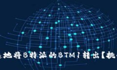 如何安全快速地将B特派的BTM1转出？挑战与解决方