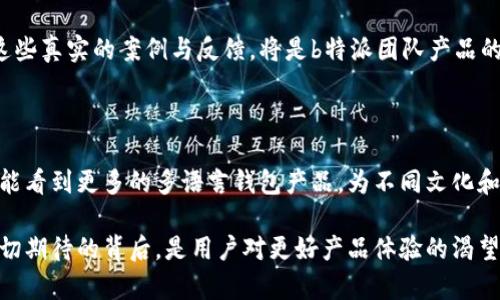  拨开迷雾：b特派钱包真的有中文版吗？ / 

 guanjianci b特派钱包, 中文版, 钱包功能 /guanjianci 

引言：破碎的期待与需求

在这个数字化快速发展的时代，虚拟钱包已成为我们生活中不可或缺的一部分。无论是在线购物、转账支付，还是会员积分的管理，钱包应用都在其中扮演着重要角色。b特派钱包作为其中一个较为知名的选项，吸引了许多用户的关注，然而，由于多语言版本的问题，许多用户对其中文版的存在与否产生了疑问。

b特派钱包的背景

b特派钱包致力于通过先进的技术为用户提供优秀的支付体验，满足在不同场景中的使用需求。作为一款新兴的移动支付工具，b特派钱包聚焦于提升交易的便捷性与安全性。用户可以通过手机轻松完成日常消费、金额转账和其他金融服务。尽管如此，语言的障碍却成为了许多潜在用户接触这款应用的绊脚石。

中文版的呼声与需求

对许多用户而言，钱包工具的使用直接影响到他们的日常生活和工作效率。假如一个钱包应用只提供英文版，对于不熟悉英语的用户来说，无疑是一个巨大的障碍。用户在进行转账时，需要清楚地理解每一个功能的定义，以及在遇到问题时如何寻求帮助。既然b特派钱包拥有庞大的用户基础，中国市场也理应有其中文版面世的潜力。

为何b特派钱包需要中文版？

在中国，移动支付已经成为一种生活常态。支付宝和微信支付的崛起使得人们对钱包的需求日益增长，而这样一种环境也为b特派钱包提供了机会。若能实现中文版，这将有助于进一步扩大其用户群体，增强品牌认知度。

市场反馈与用户期待

调查数据显示，绝大多数用户在使用国际钱包软件时对语言的选择抱有期待。在询问b特派钱包用户时，不少人提出希望能够尽快推出中文版。无论是在操作流程的指南上，还是在客服支持上，语言的适配都显得极为重要。没有中文版的情况下，很多用户会选择其他更符合他们需求的应用程序。

b特派钱包的官方回应

在众多用户的呼声之下，b特派钱包的团队也注意到了这个问题。虽然目前状况并未可知，但他们表示正在评估用户需求，并会在日后根据市场反馈做出相应的调整。虽然没有明确承诺推出中文版，但开发团队的开放态度让用户对此产生了一丝期待。

中文化过程的挑战

在开发中文版的过程中，b特派钱包团队需要考虑的不仅仅是文字的翻译，更是文化的适配与用户习惯。中国用户在使用钱包时的心理特点、支付习惯和售后服务需求等，都需要进行深入研究。一种语言的简单翻译，无法解决用户对产品体验的期待。团队还需考虑地区差异以及特定功能的本土化。

其他钱包应用的成功案例

为了更好地为用户服务，许多国际钱包品牌在进入中国市场时都选择了创建中文版。这不仅包括了语言的翻译，还涵盖了文化的融入。例如，某些钱包应用根据中国传统节日推出特定主题的活动，利用推广策略赢得用户心。b特派钱包若能借鉴这些成功案例，无疑将增加其在市场中的竞争力。

用户参与的重要性

在推动中文版上线的过程中，用户的声音比以往任何时候都重要。b特派钱包的团队可以通过开设反馈通道，鼓励用户分享他们的需求和体验。这些真实的案例与反馈，将是b特派团队产品的宝贵财富。用户的参与不仅能让产品更符合市场的需求，还能增进用户对品牌的认同感。

结语：展望未来

对于b特派钱包而言，推出中文版不仅是满足用户需求的举措，更是品牌国际化的重要一步。虽然目前尚未实现，但可以期待的是，未来的市场中能看到更多的多语言钱包产品，为不同文化和语言背景的用户提供无障碍的服务。希望b特派钱包能够在用户的支持下，携手前行，走向更加光明的明天。

最终，b特派钱包是否能推出中文版尚待观察，但我相信，在这一数字化转型的浪潮中，适应多元文化的产品开发势必会成为未来的大趋势。这一切期待的背后，是用户对更好产品体验的渴望，也是时代发展的必然要求。