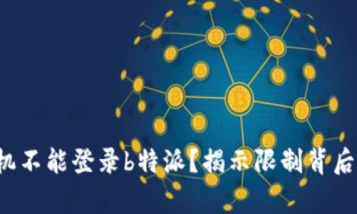 你的手机不能登录b特派？揭示限制背后的真相！