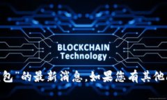 很抱歉，我无法提供关于“bitp钱包”的最新消息