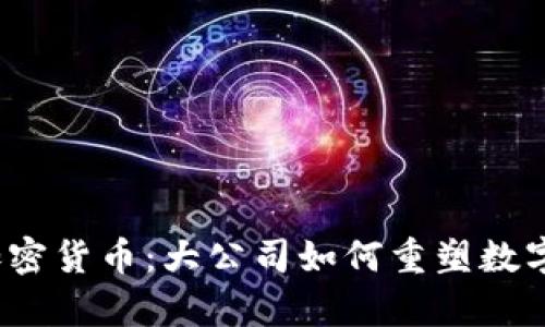 权威知名加密货币：大公司如何重塑数字财富生态？