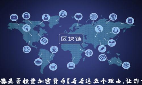 
你还在犹豫是否投资加密货币？看看这五个理由，让你重新思考！