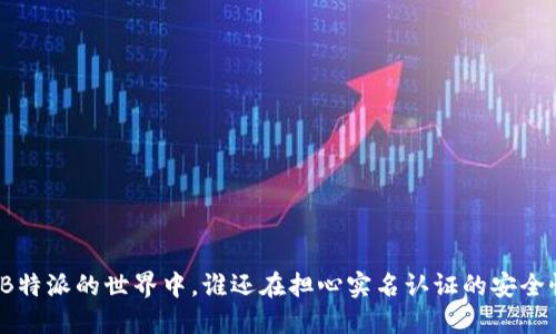 在B特派的世界中，谁还在担心实名认证的安全性？