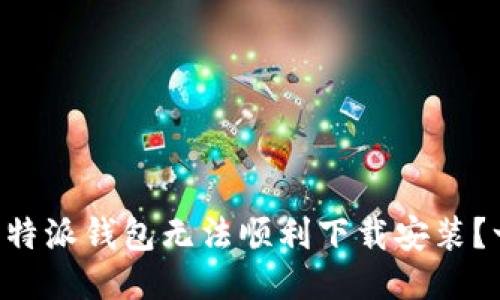 为什么比特派钱包无法顺利下载安装？一探究竟！