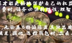   B特派钱包批量生产是真是假？消费者要警惕！