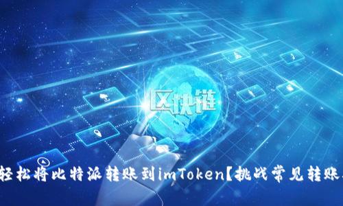 如何轻松将比特派转账到imToken？挑战常见转账难题！