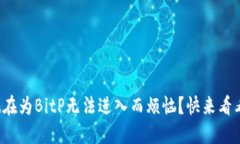 你是不是也在为BitP无法进入而烦恼？快来看看解