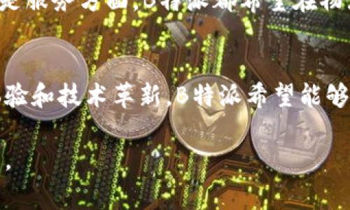 B特派是中国的品牌，它专注于为用户提供高效、便捷的物流服务。以下是对B特派的进一步介绍。

一、B特派的起源与发展
B特派成立于中国，致力于提升国内外的物流解决方案。随着电子商务的飞速发展，B特派应运而生，旨在满足市场对快速、可靠的物流需求。品牌发起团队在多年的行业经验基础上，对传统物流方式进行创新，推出了智能化、数字化的物流平台，极大地提高了工作效率。

二、B特派的服务特色
作为一家中国品牌，B特派提供多种服务，包括：strong同城配送/strong、strong仓储管理/strong、strong国际物流/strong等。其最大特点是利用大数据和人工智能，通过的路径规划和实时监控，为用户提供快速而精准的物流解决方案。

三、用户体验与市场反馈
B特派在用户体验方面非常重视。反馈显示，用户对其及时的物流追踪、便捷的下单流程以及专业的客户服务赞不绝口。许多电商平台和中小企业选择B特派作为他们的物流合作伙伴，进一步推动了品牌的影响力。

四、未来发展方向
展望未来，B特派计划进一步拓展国际市场，同时加强技术研发，推出更多智能化功能，提升服务质量。无论是在产品还是服务方面，B特派都希望在物流行业中占据更为重要的地位。

五、结语
B特派作为中国的物流品牌，正在以其独特的服务和创新的业务模式，在激烈的市场竞争中脱颖而出。通过不断用户体验和技术革新，B特派希望能够为更多的客户提供高效、可靠的物流解决方案。 

通过以上介绍，我们可以看到，B特派不只是一个物流公司，更是承载着现代生活方式和消费习惯变迁的物流服务平台。