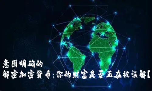 意图明确的  
解密加密货币：你的财富是否正在被误解？