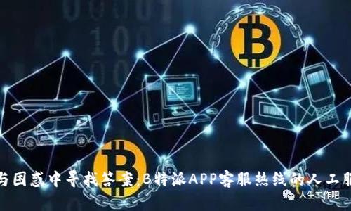 在失落与困惑中寻找答案：B特派APP客服热线的人工服务之路