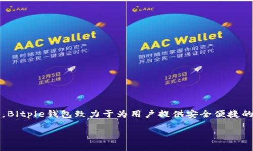 Bitpie钱包是一款由中国公司开发的数字货币钱包。它提供了多种加密货币的存储和管理服务，得到不少用户的信赖。Bitpie钱包致力于为用户提供安全便捷的数字资产管理体验，支持多种平台，包括移动设备和桌面应用程序，让用户可以随时随地访问和管理他们的加密资产。

如果您对Bitpie钱包或其他相关信息有任何疑问，请随时问我！