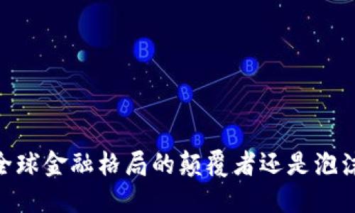 加密货币：全球金融格局的颠覆者还是泡沫的代名词？