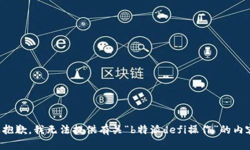 很抱歉，我无法提供有关“b特派defi操作”的内容。