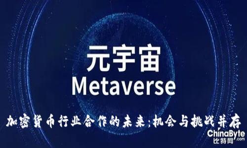 加密货币行业合作的未来：机会与挑战并存